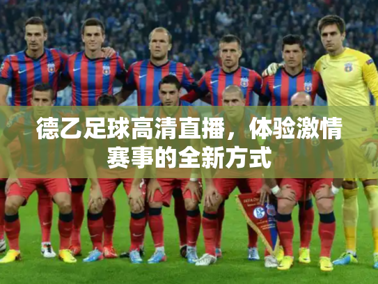 德乙足球高清直播，体验激情赛事的全新方式