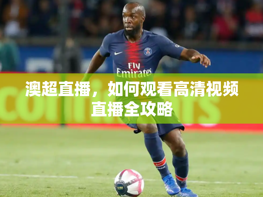 澳超直播，如何观看高清视频直播全攻略