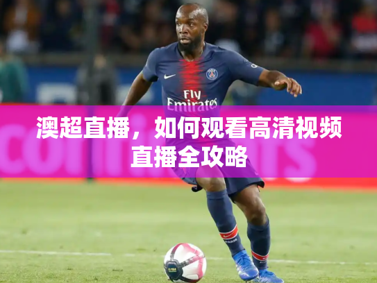 澳超直播，如何观看高清视频直播全攻略