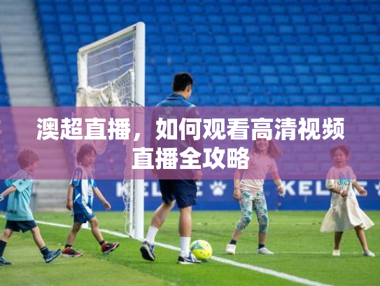 澳超直播，如何观看高清视频直播全攻略