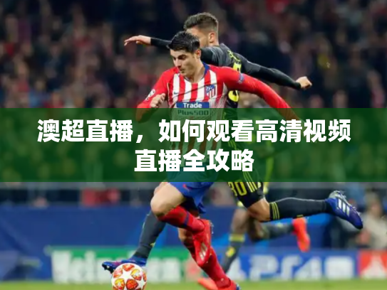 澳超直播，如何观看高清视频直播全攻略