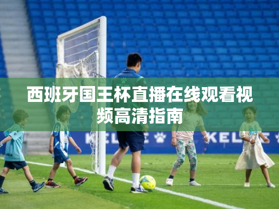 西班牙国王杯直播在线观看视频高清指南