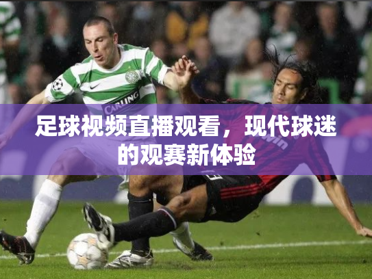 足球视频直播观看，现代球迷的观赛新体验