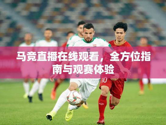 马竞直播在线观看，全方位指南与观赛体验