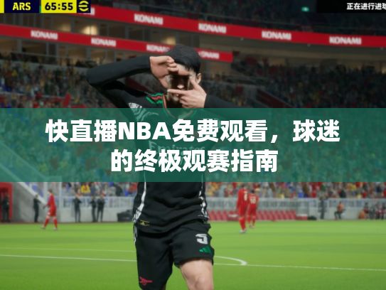 快直播NBA免费观看，球迷的终极观赛指南