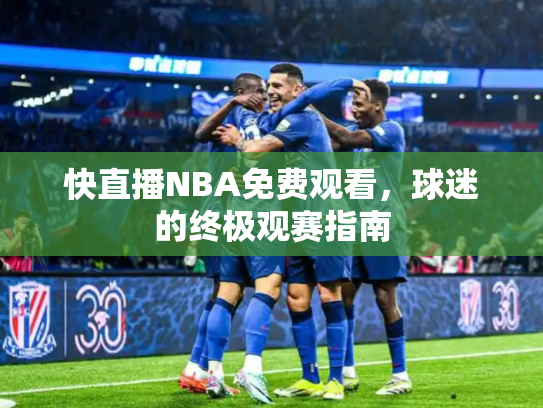 快直播NBA免费观看，球迷的终极观赛指南