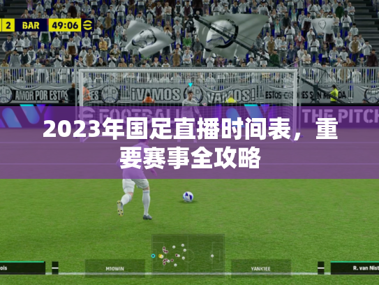 2023年国足直播时间表，重要赛事全攻略