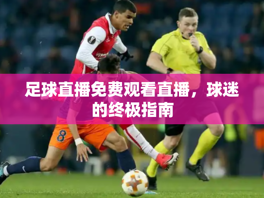 足球直播免费观看直播，球迷的终极指南