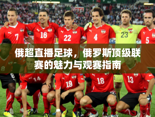 俄超直播足球，俄罗斯顶级联赛的魅力与观赛指南