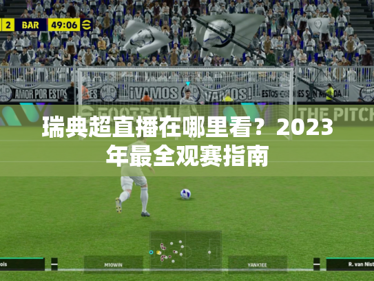 瑞典超直播在哪里看？2023年最全观赛指南