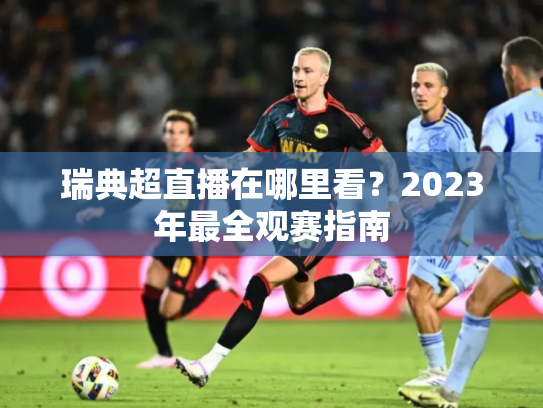 瑞典超直播在哪里看？2023年最全观赛指南