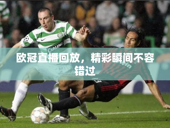 欧冠直播回放，精彩瞬间不容错过