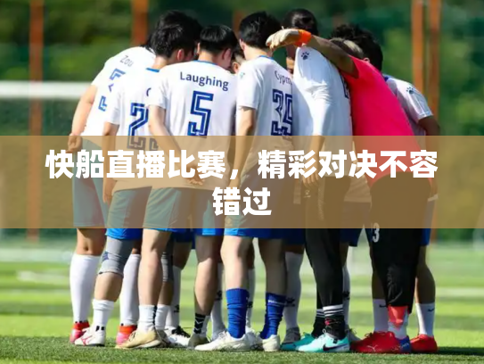 快船直播比赛，精彩对决不容错过