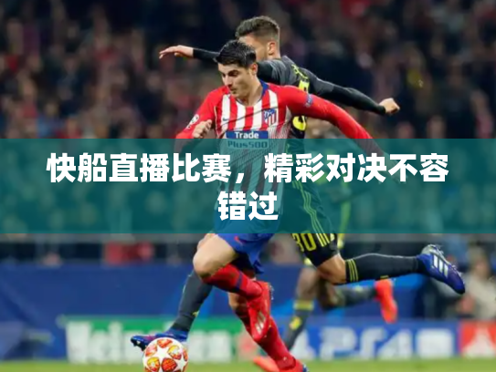 快船直播比赛，精彩对决不容错过