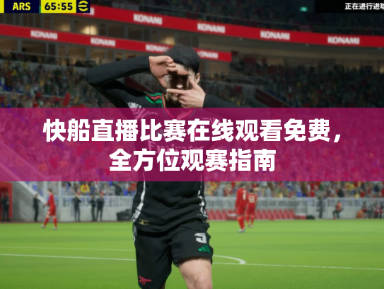 快船直播比赛在线观看免费，全方位观赛指南