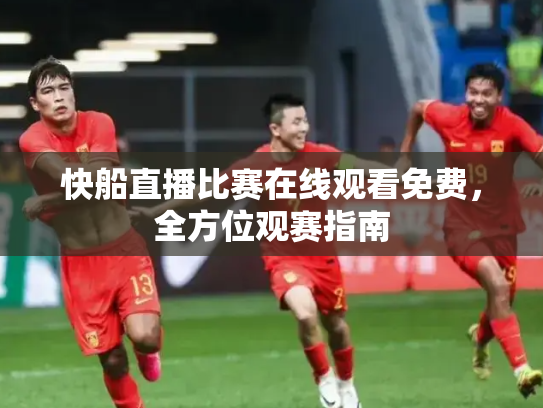 快船直播比赛在线观看免费，全方位观赛指南