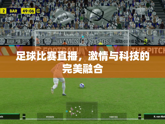 足球比赛直播，激情与科技的完美融合