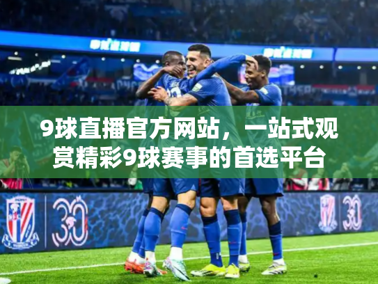 9球直播官方网站，一站式观赏精彩9球赛事的首选平台