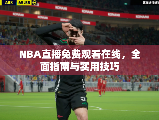 NBA直播免费观看在线，全面指南与实用技巧