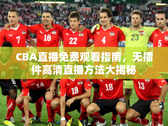 CBA直播免费观看指南，无插件高清直播方法大揭秘