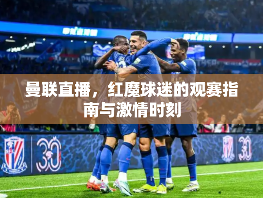 曼联直播，红魔球迷的观赛指南与激情时刻