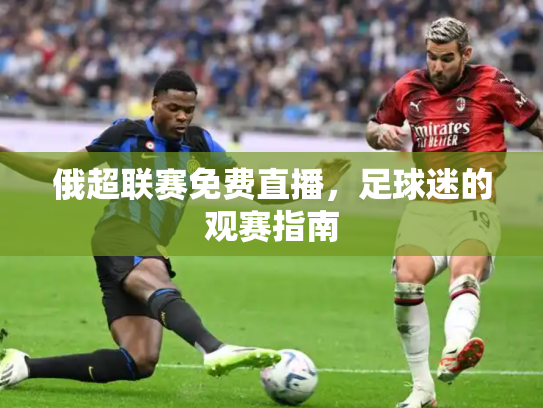 俄超联赛免费直播，足球迷的观赛指南
