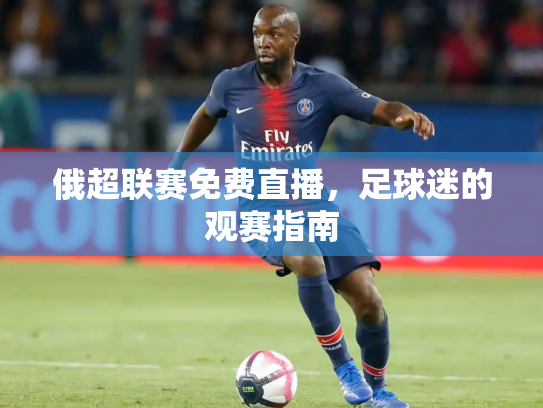 俄超联赛免费直播，足球迷的观赛指南
