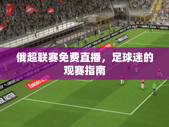 俄超联赛免费直播，足球迷的观赛指南