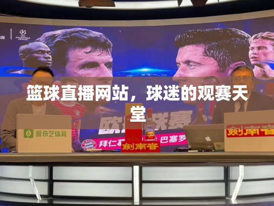 篮球直播网站，球迷的观赛天堂