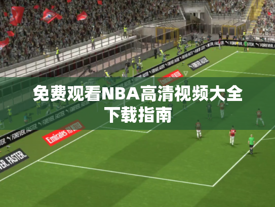 免费观看NBA高清视频大全下载指南