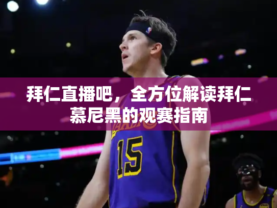 拜仁直播吧，全方位解读拜仁慕尼黑的观赛指南