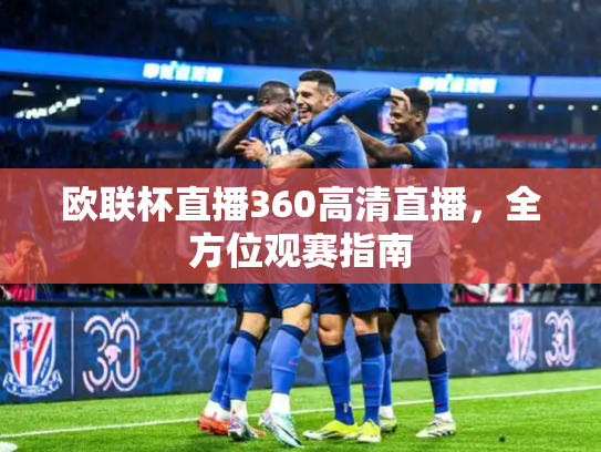 欧联杯直播360高清直播，全方位观赛指南