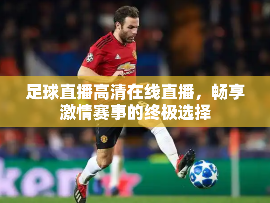 足球直播高清在线直播，畅享激情赛事的终极选择