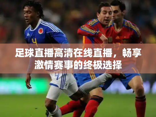 足球直播高清在线直播，畅享激情赛事的终极选择