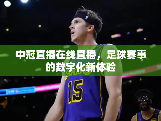 中冠直播在线直播，足球赛事的数字化新体验