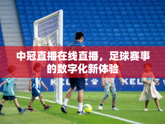 中冠直播在线直播，足球赛事的数字化新体验
