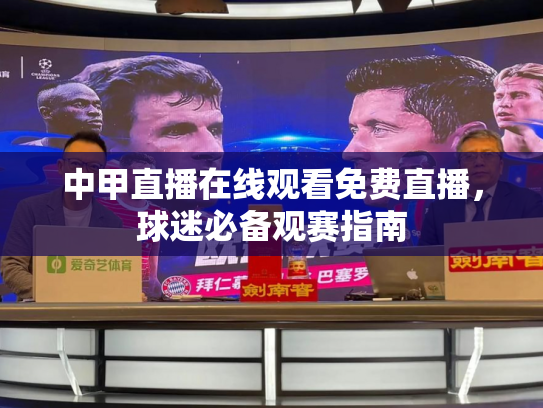 中甲直播在线观看免费直播，球迷必备观赛指南