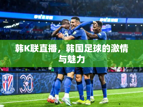 韩K联直播，韩国足球的激情与魅力
