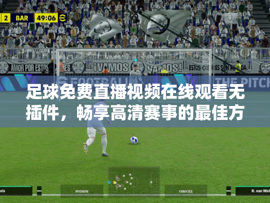 足球免费直播视频在线观看无插件，畅享高清赛事的最佳方式