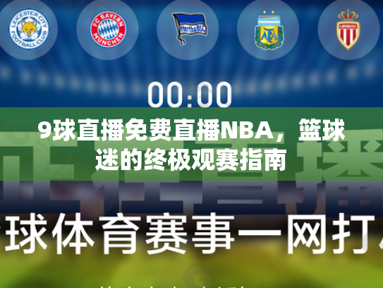 9球直播免费直播NBA，篮球迷的终极观赛指南
