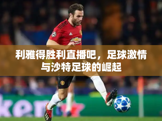 利雅得胜利直播吧，足球激情与沙特足球的崛起