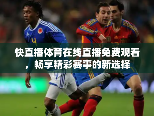快直播体育在线直播免费观看，畅享精彩赛事的新选择