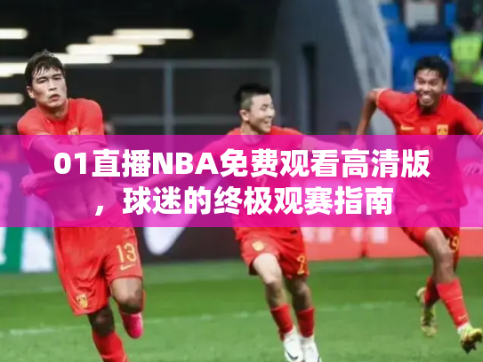 01直播NBA免费观看高清版，球迷的终极观赛指南