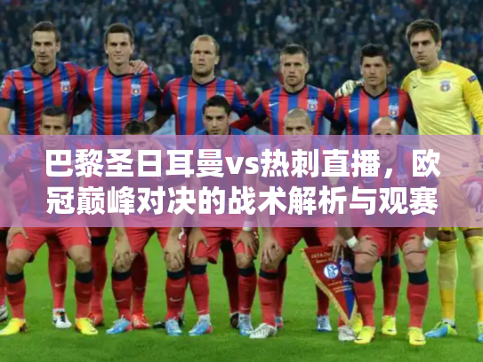 巴黎圣日耳曼vs热刺直播，欧冠巅峰对决的战术解析与观赛指南
