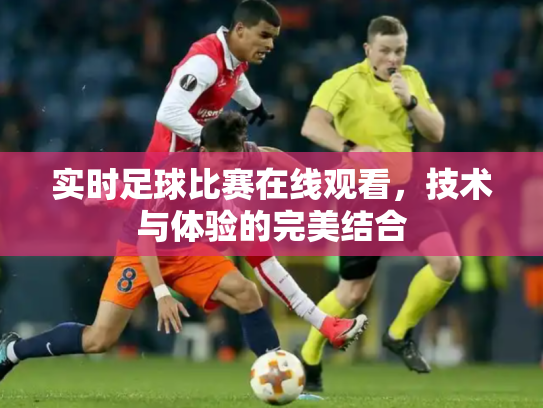实时足球比赛在线观看，技术与体验的完美结合