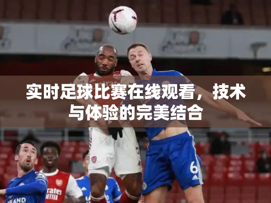 实时足球比赛在线观看，技术与体验的完美结合