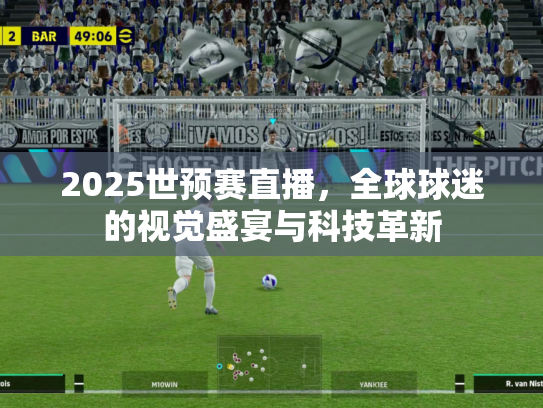 2025世预赛直播，全球球迷的视觉盛宴与科技革新