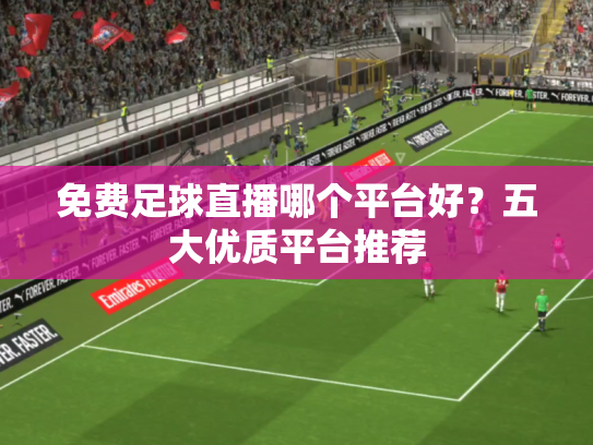 免费足球直播哪个平台好？五大优质平台推荐