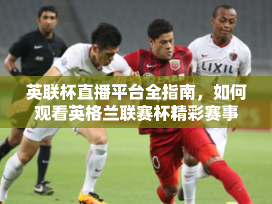 英联杯直播平台全指南，如何观看英格兰联赛杯精彩赛事