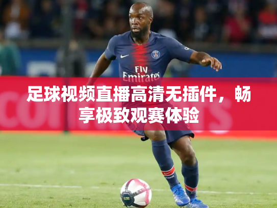 足球视频直播高清无插件，畅享极致观赛体验